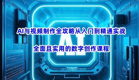 AI与视频制作全攻略从入门到精通实战，全面且实用的数字创作课程-时笙的博客