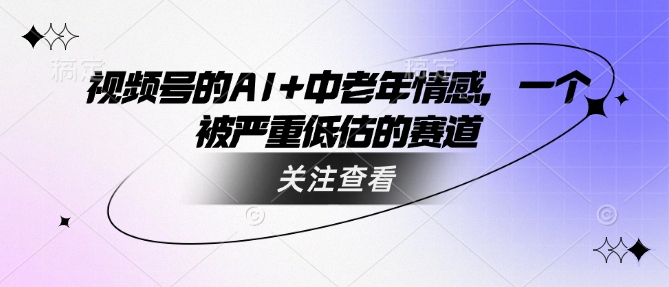 视频号的AI+中老年情感，一个被严重低估的赛道-时笙的博客