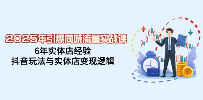 （14346期）2025年引爆同城流量实战课，6年实体店经验，抖音玩法与实体店变现逻辑-时笙的博客