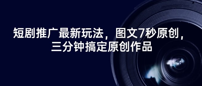 短剧推广最新玩法，图文7秒原创，三分钟搞定原创作品-时笙的博客