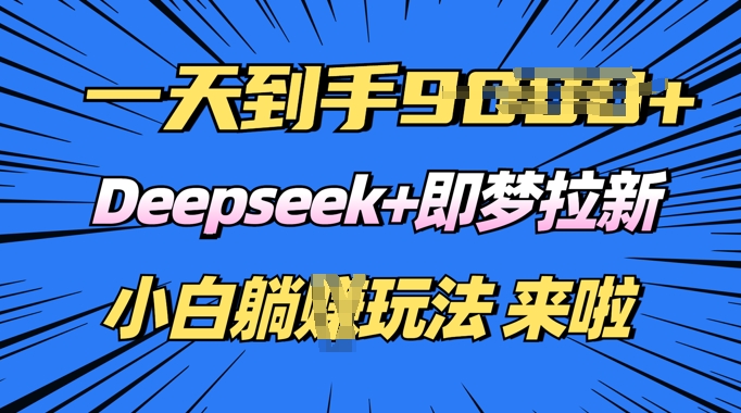日入多张，Deepseek+即梦拉新，新手躺挣攻略来啦-时笙的博客