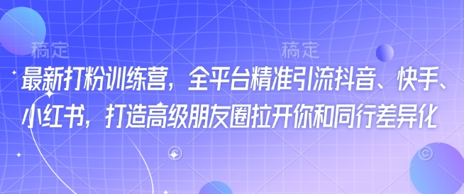 最新打粉训练营，全平台精准引流抖音、快手、小红书，打造高级朋友圈拉开你和同行差异化-时笙的博客