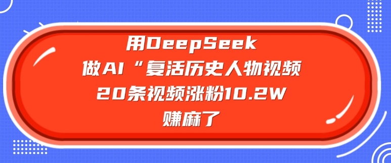 用DeepSeek做AI“复活历史人物”视频，20条视频涨粉10.2W，挣麻了-时笙的博客