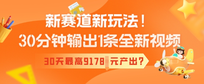 新赛道新玩法！30分钟输出1条全新视频，30天最高9178元产出?-时笙的博客