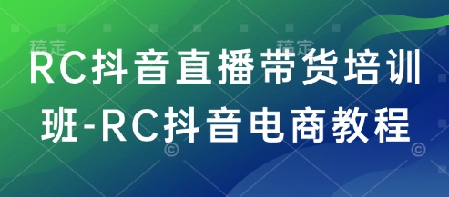 RC抖音直播带货培训班-RC抖音电商教程-时笙的博客