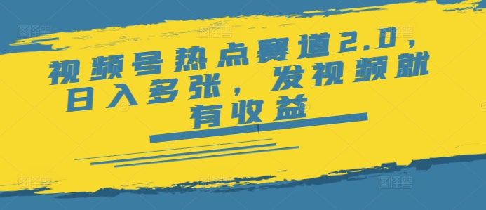 视频号热点赛道2.0，日入多张，发视频就有收益-时笙的博客