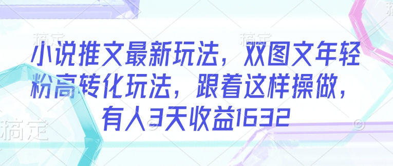 小说推文最新玩法，双图文年轻粉高转化玩法，跟着这样操做，有人3天收益1632-时笙的博客
