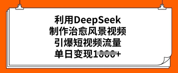 利用DeepSeek制作治愈风景视频，引爆短视频流量，单日变现多张-时笙的博客