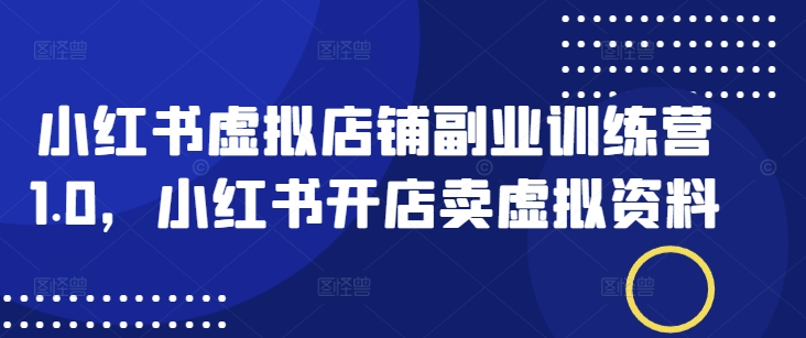 小红书虚拟店铺副业训练营1.0，小红书开店卖虚拟资料-时笙的博客