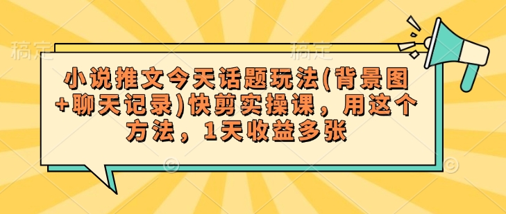 小说推文今天话题玩法(背景图+聊天记录)快剪实操课，用这个方法，1天收益多张-时笙的博客