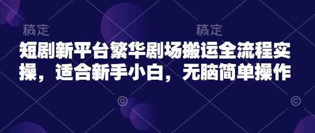 短剧新平台繁华剧场搬运全流程实操，适合新手小白，无脑简单操作-时笙的博客
