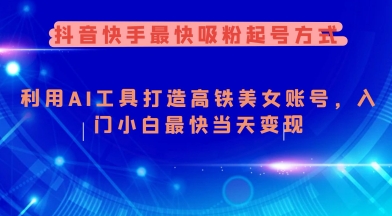 抖音快手最快吸粉起号方式，利用AI工具打造美女账号，入门小白最快当天变现-时笙的博客
