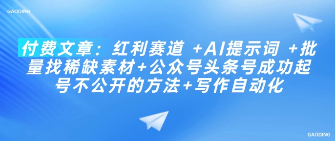 付费文章：红利赛道 +AI提示词 +批量找稀缺素材+公众号头条号成功起号不公开的方法+写作自动化-时笙的博客