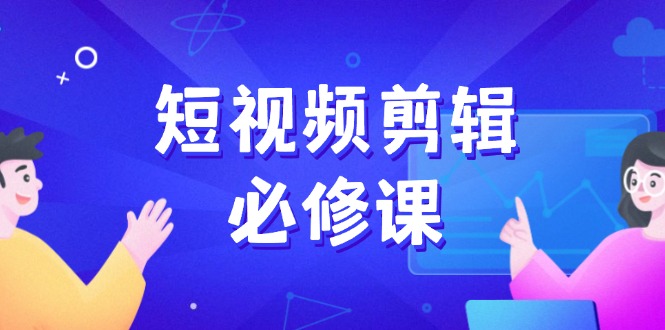 （14295期）短视频剪辑必修课，百万剪辑师成长秘籍，找素材、拆片、案例拆解-时笙的博客